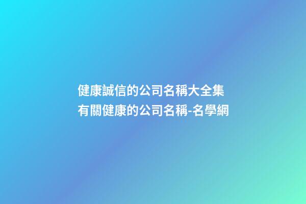 健康誠信的公司名稱大全集 有關健康的公司名稱-名學網